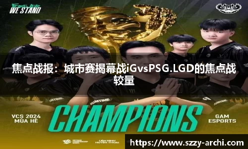 焦点战报：城市赛揭幕战iGvsPSG.LGD的焦点战较量