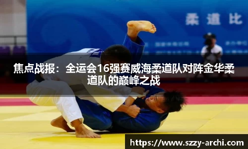 焦点战报：全运会16强赛威海柔道队对阵金华柔道队的巅峰之战