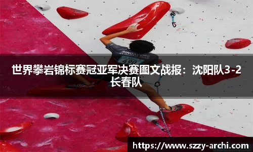 世界攀岩锦标赛冠亚军决赛图文战报：沈阳队3-2长春队