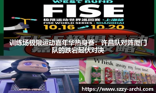 训练场极限运动嘉年华热身赛：许昌队对阵厦门队的跌宕起伏对决