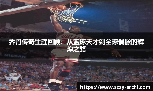 乔丹传奇生涯回顾：从篮球天才到全球偶像的辉煌之路