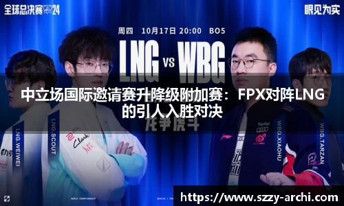 中立场国际邀请赛升降级附加赛：FPX对阵LNG的引人入胜对决