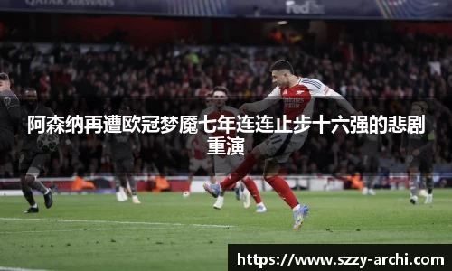 阿森纳再遭欧冠梦魇七年连连止步十六强的悲剧重演